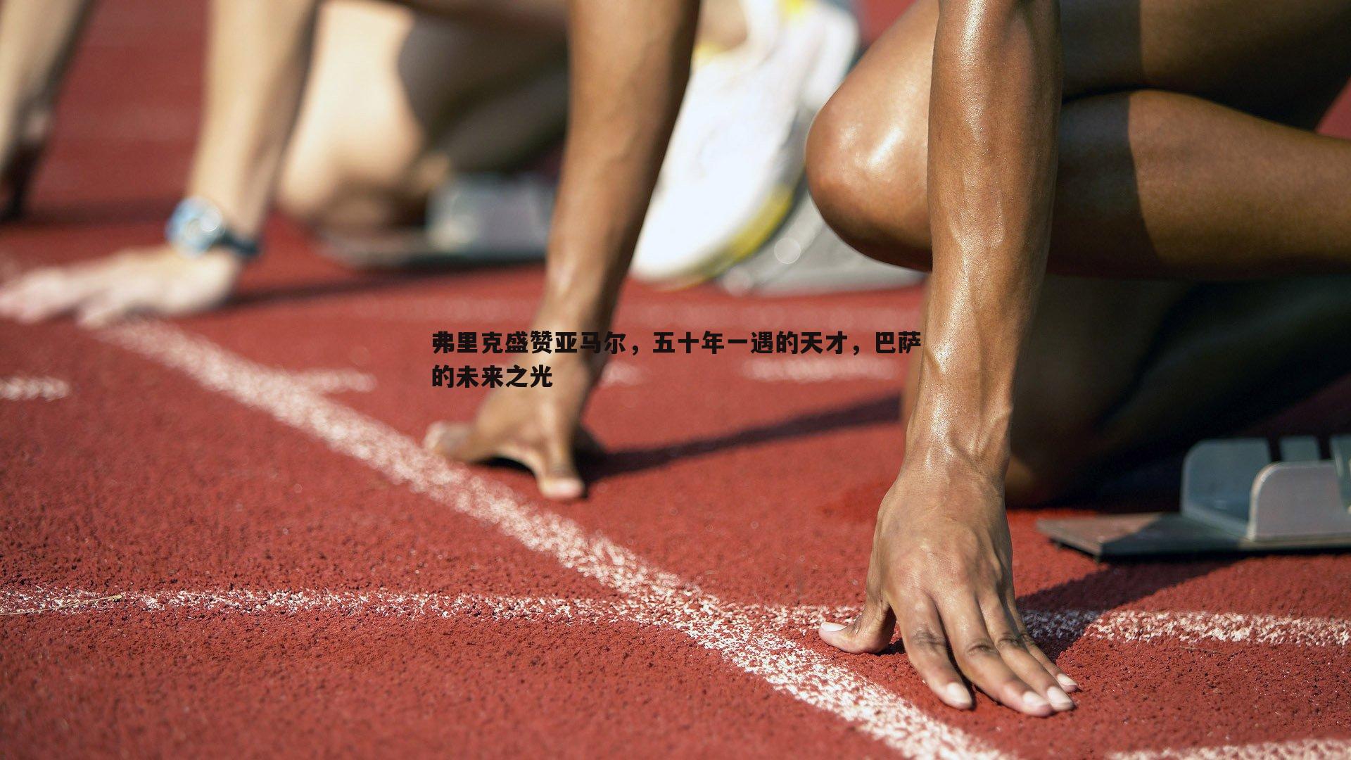bwin必赢官网-弗里克盛赞亚马尔，五十年一遇的天才，巴萨的未来之光
