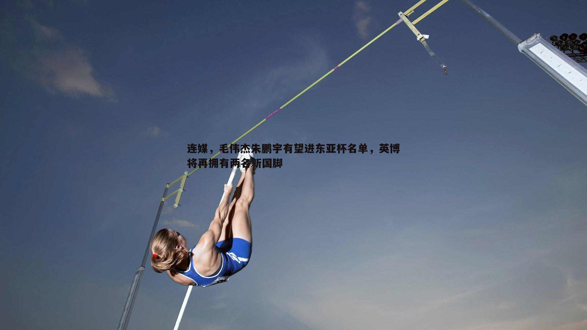 连媒，毛伟杰朱鹏宇有望进东亚杯名单，英博将再拥有两名新国脚