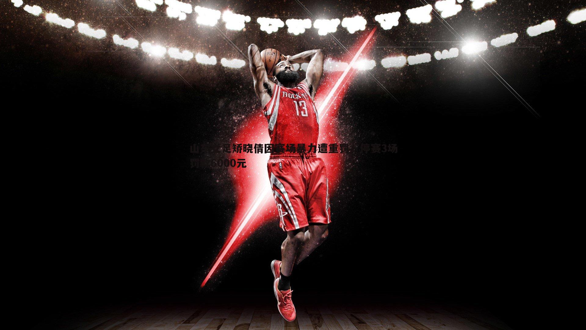 山东女足矫晓倩因赛场暴力遭重罚,停赛3场罚款6000元