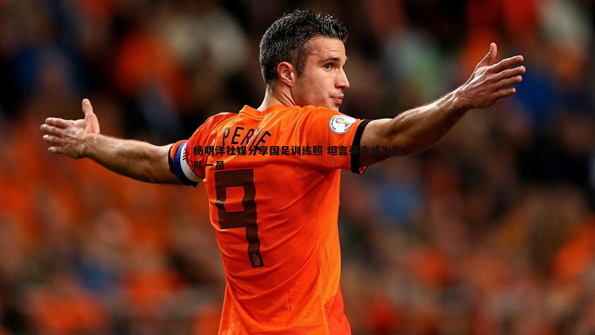 bwin必赢官网-杨明洋社媒分享国足训练照 坦言荣幸成为团队一员
