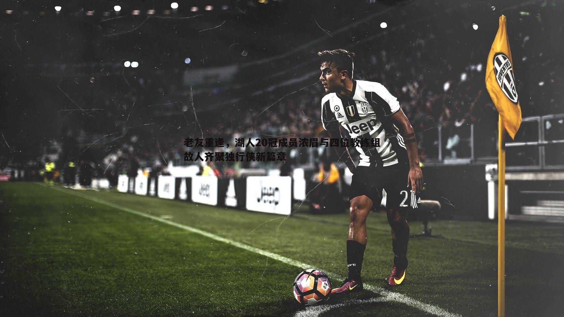 bwin必赢官网-老友重逢，湖人20冠成员浓眉与四位教练组故人齐聚独行侠新篇章