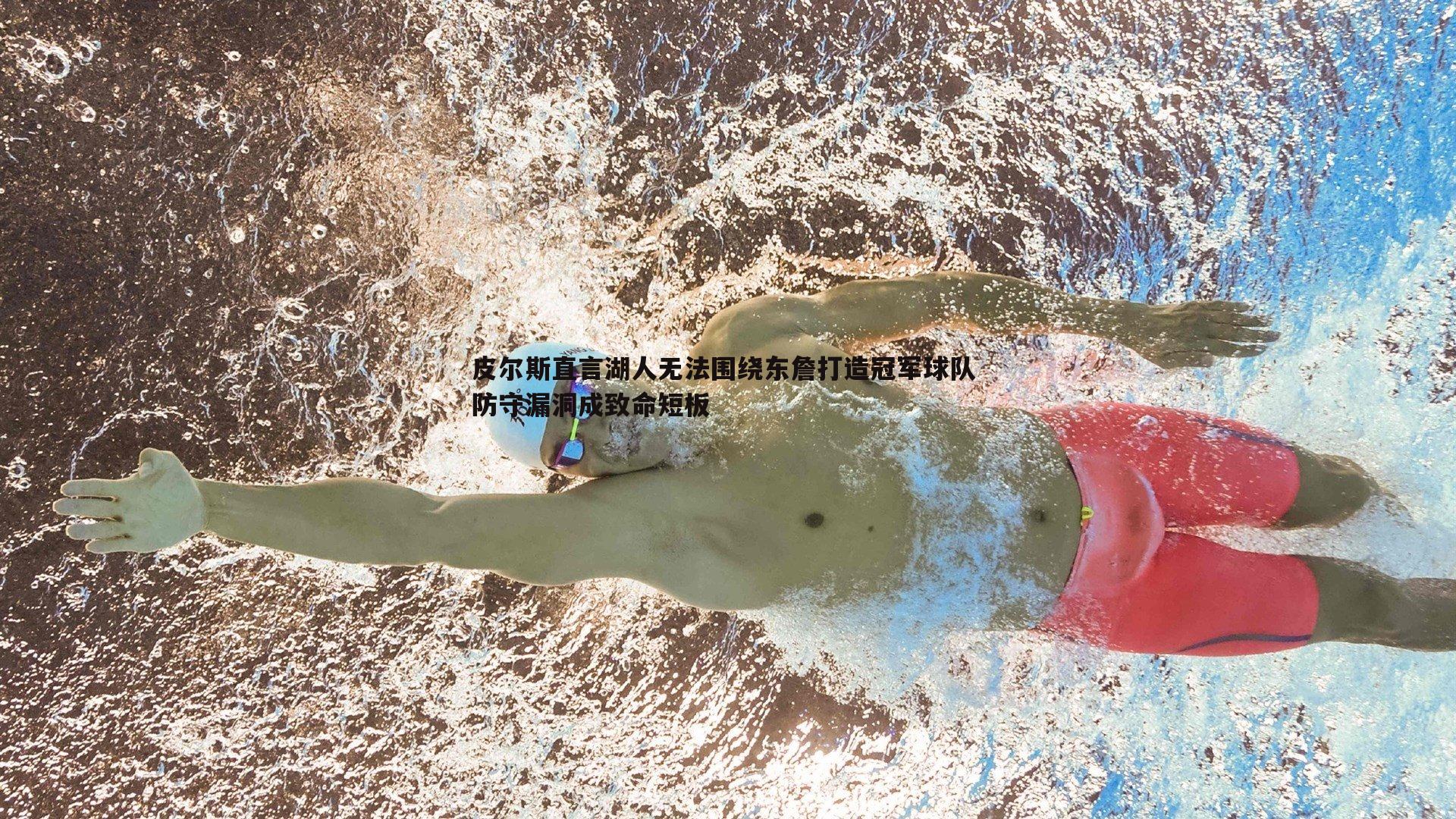 bwin必赢官网-皮尔斯直言湖人无法围绕东詹打造冠军球队 防守漏洞成致命短板