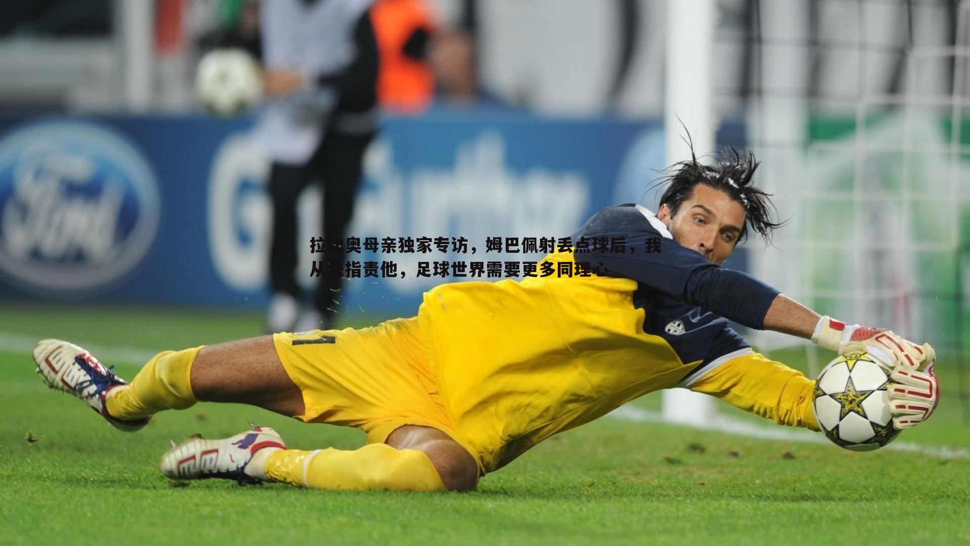 bwin必赢官网-拉比奥母亲独家专访，姆巴佩射丢点球后，我从未指责他，足球世界需要更多同理心