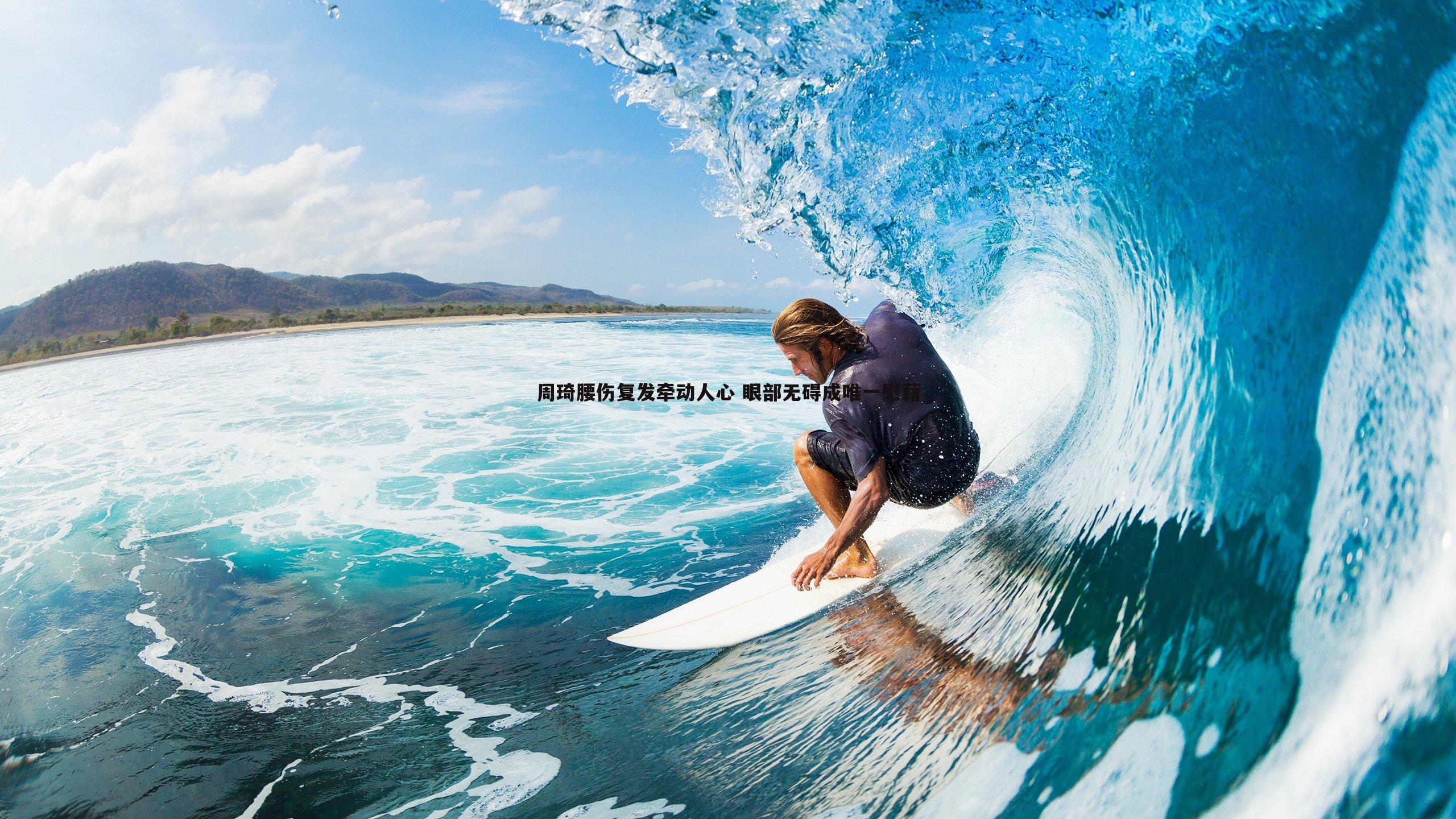 周琦腰伤复发牵动人心 眼部无碍成唯一慰藉