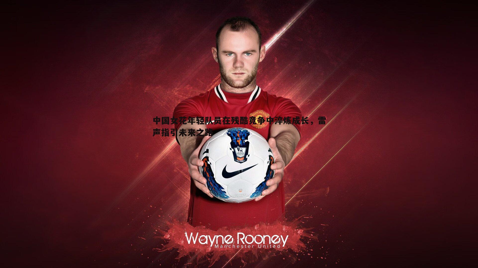 bwin必赢官网-中国女花年轻队员在残酷竞争中淬炼成长，雷声指引未来之路